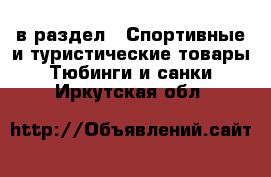  в раздел : Спортивные и туристические товары » Тюбинги и санки . Иркутская обл.